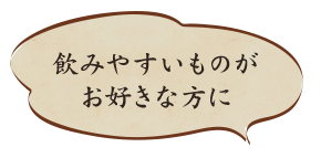 飲みやすいものがお好きな方に