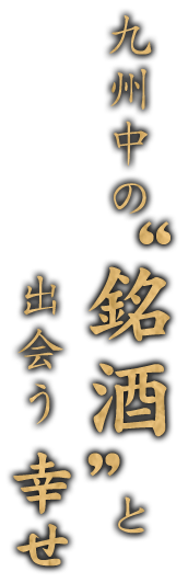 九州中の銘酒と出会う幸せ