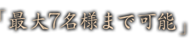 「最大7名様まで可能」