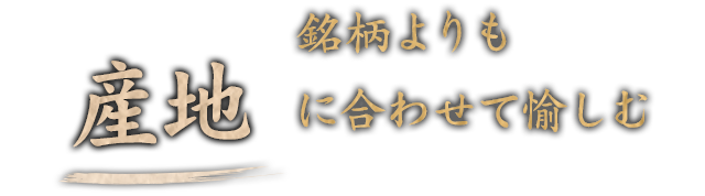 銘柄よりも産地に合わせて愉しむ